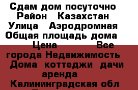 Сдам дом посуточно › Район ­ Казахстан › Улица ­ Аэродромная › Общая площадь дома ­ 60 › Цена ­ 4 000 - Все города Недвижимость » Дома, коттеджи, дачи аренда   . Калининградская обл.,Пионерский г.